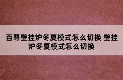 百尊壁挂炉冬夏模式怎么切换 壁挂炉冬夏模式怎么切换